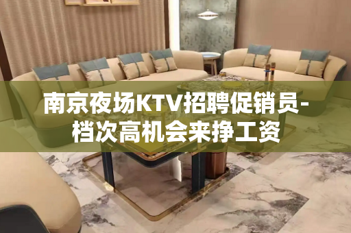 南京夜场KTV招聘促销员-档次高机会来挣工资