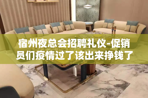 宿州夜总会招聘礼仪-促销员们疫情过了该出来挣钱了