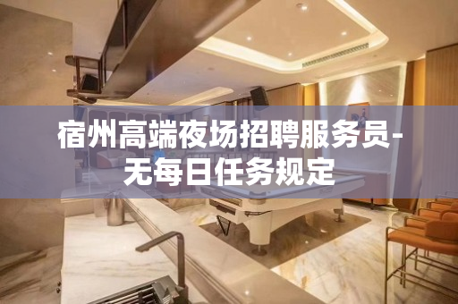 宿州高端夜场招聘服务员-无每日任务规定