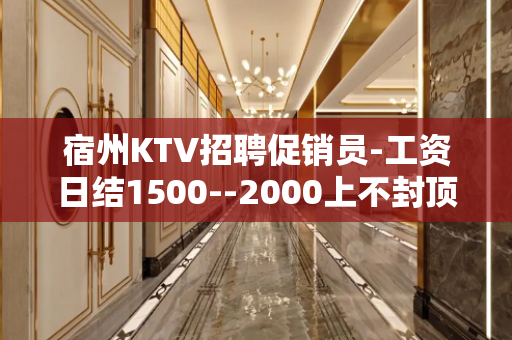 宿州KTV招聘促销员-工资日结1500--2000上不封顶
