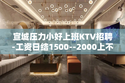 宣城压力小好上班KTV招聘-工资日结1500--2000上不