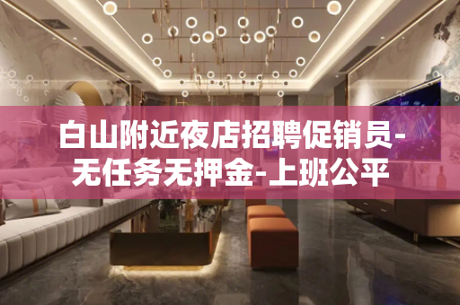 白山附近夜店招聘促销员-无任务无押金-上班公平