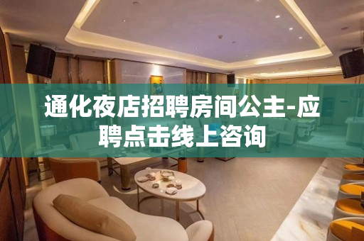 通化夜店招聘房间公主-应聘点击线上咨询
