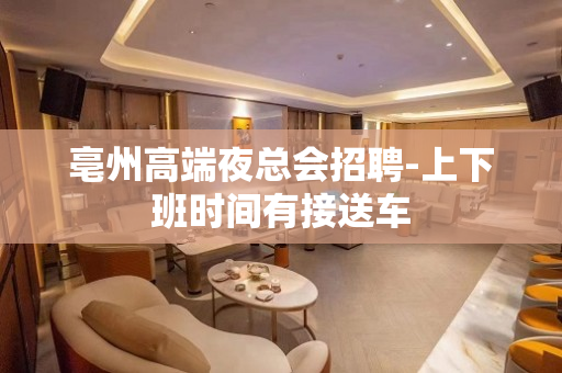 亳州高端夜总会招聘-上下班时间有接送车