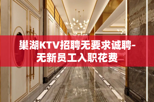 巢湖KTV招聘无要求诚聘-无新员工入职花费
