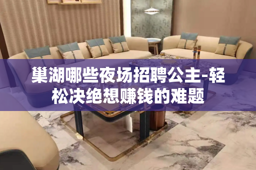 巢湖哪些夜场招聘公主-轻松决绝想赚钱的难题