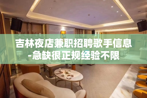 吉林夜店兼职招聘歌手信息-急缺很正规经验不限