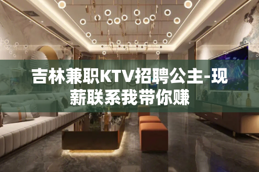 吉林兼职KTV招聘公主-现薪联系我带你赚