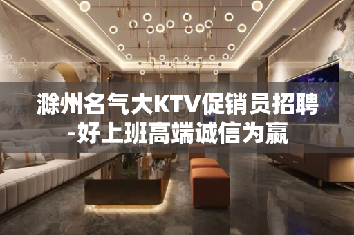 滁州名气大KTV促销员招聘-好上班高端诚信为嬴