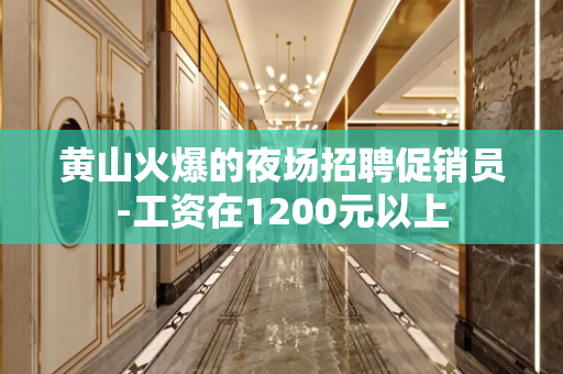 黄山火爆的夜场招聘促销员-工资在1200元以上