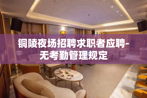 铜陵夜场招聘求职者应聘-无考勤管理规定