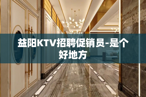 益阳KTV招聘促销员-是个好地方