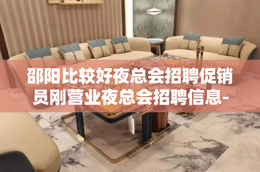 邵阳比较好夜总会招聘促销员刚营业夜总会招聘信息-夜场联系我高