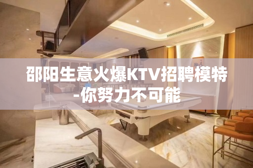 邵阳生意火爆KTV招聘模特-你努力不可能