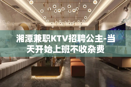 湘潭兼职KTV招聘公主-当天开始上班不收杂费