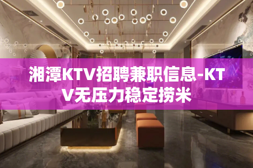 湘潭KTV招聘兼职信息-KTV无压力稳定捞米