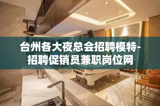 台州各大夜总会招聘模特-招聘促销员兼职岗位网