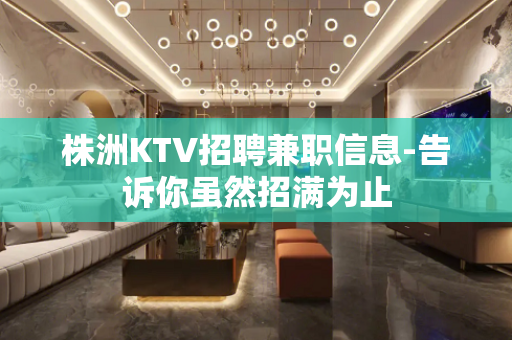 株洲KTV招聘兼职信息-告诉你虽然招满为止