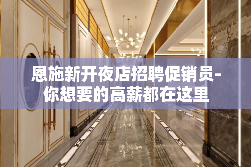 恩施新开夜店招聘促销员-你想要的高薪都在这里