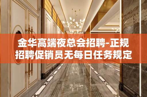 金华高端夜总会招聘-正规招聘促销员无每日任务规定