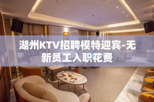 湖州KTV招聘模特迎宾-无新员工入职花费