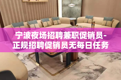 宁波夜场招聘兼职促销员-正规招聘促销员无每日任务规定