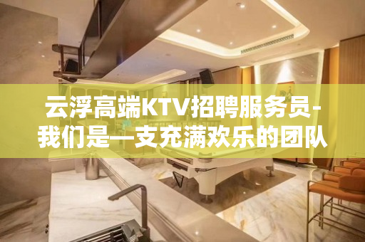 云浮高端KTV招聘服务员-我们是—支充满欢乐的团队