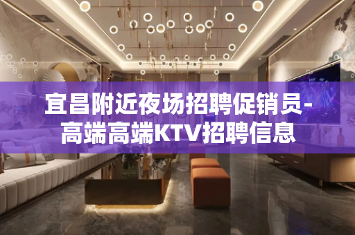 宜昌附近夜场招聘促销员-高端高端KTV招聘信息