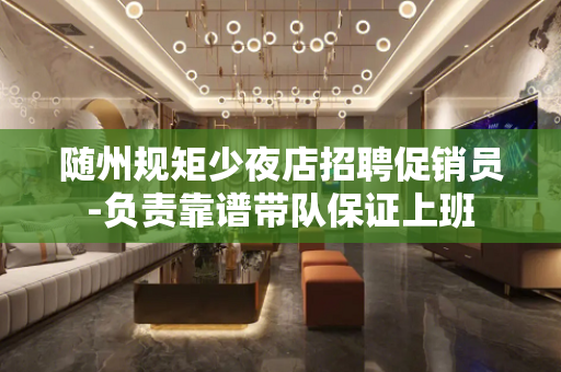 随州规矩少夜店招聘促销员-负责靠谱带队保证上班