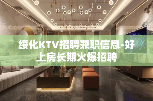 绥化KTV招聘兼职信息-好上房长期火爆招聘