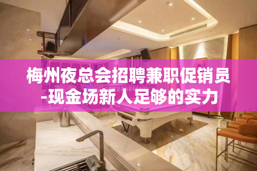 梅州夜总会招聘兼职促销员-现金场新人足够的实力