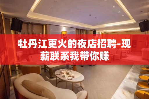 牡丹江更火的夜店招聘-现薪联系我带你赚