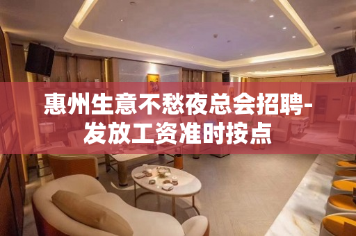 惠州生意不愁夜总会招聘-发放工资准时按点