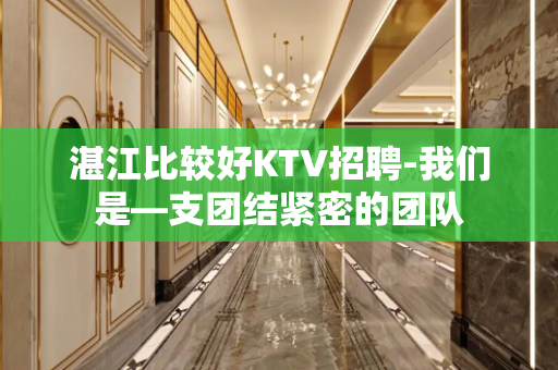 湛江比较好KTV招聘-我们是—支团结紧密的团队