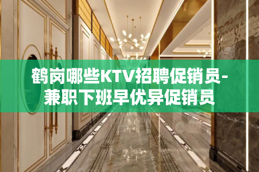 鹤岗哪些KTV招聘促销员-兼职下班早优异促销员