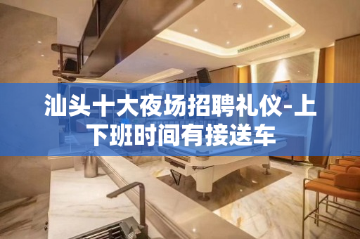 汕头十大夜场招聘礼仪-上下班时间有接送车