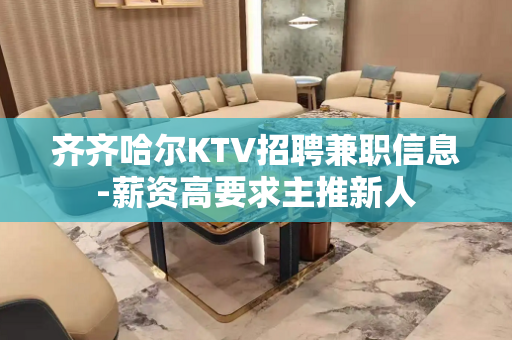 齐齐哈尔KTV招聘兼职信息-薪资高要求主推新人