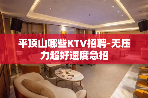 平顶山哪些KTV招聘-无压力超好速度急招