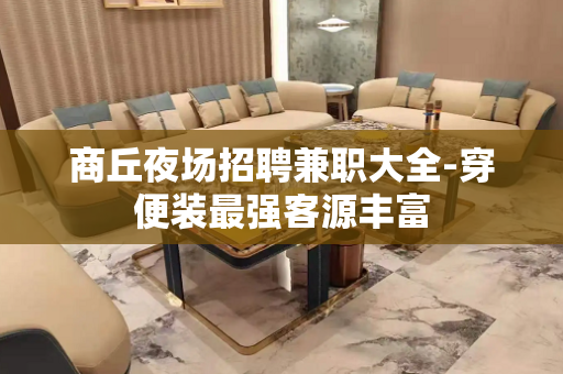 商丘夜场招聘兼职大全-穿便装最强客源丰富