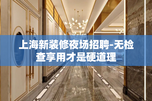 上海新装修夜场招聘-无检查享用才是硬道理