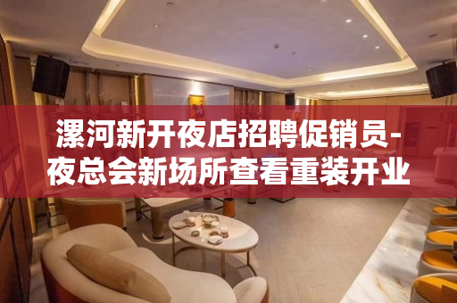 漯河新开夜店招聘促销员-夜总会新场所查看重装开业