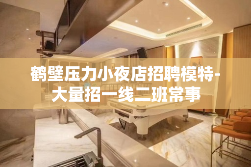 鹤壁压力小夜店招聘模特-大量招一线二班常事