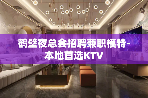 鹤壁夜总会招聘兼职模特-本地首选KTV