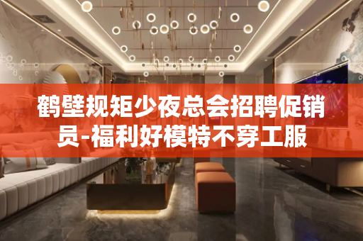 鹤壁规矩少夜总会招聘促销员-福利好模特不穿工服