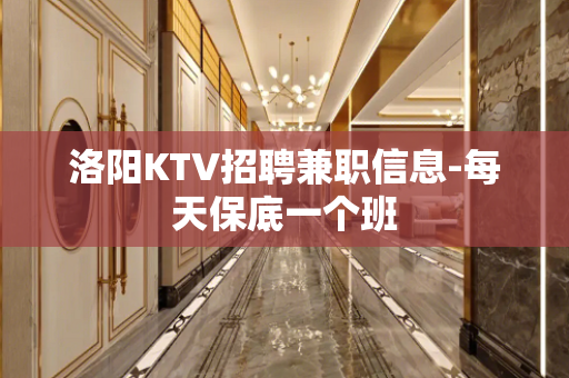 洛阳KTV招聘兼职信息-每天保底一个班