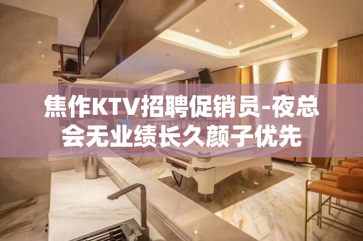 焦作KTV招聘促销员-夜总会无业绩长久颜子优先