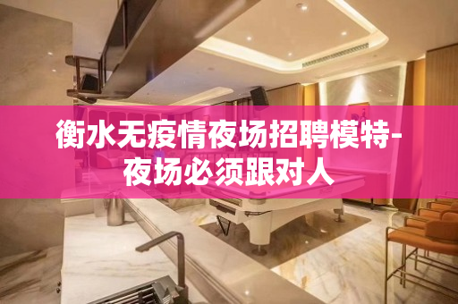 衡水无疫情夜场招聘模特-夜场必须跟对人