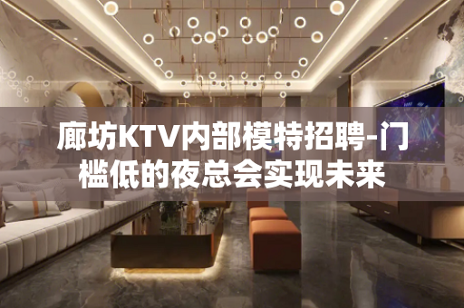 廊坊KTV内部模特招聘-门槛低的夜总会实现未来