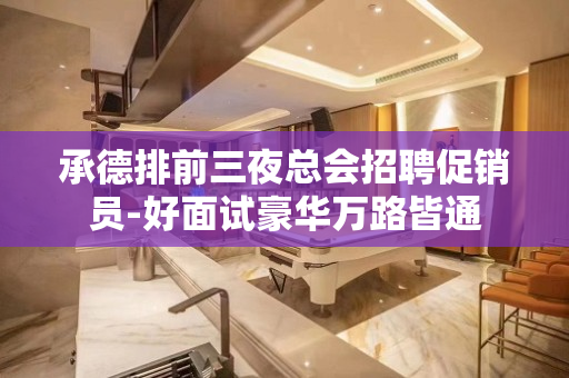 承德排前三夜总会招聘促销员-好面试豪华万路皆通