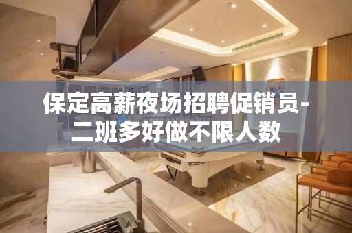 保定高薪夜场招聘促销员-二班多好做不限人数